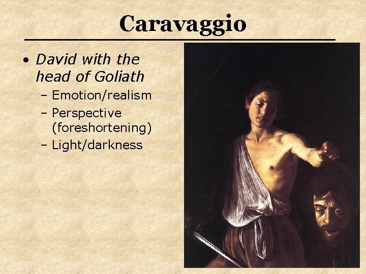 Caravaggio • David with the head of Goliath – Emotion/realism – Perspective (foreshortening) –