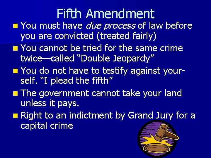 Fifth Amendment must have due process of law before you are convicted (treated fairly)
