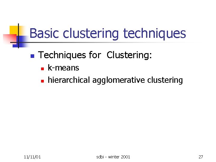 Basic clustering techniques n Techniques for Clustering: n n 11/11/01 k means hierarchical agglomerative