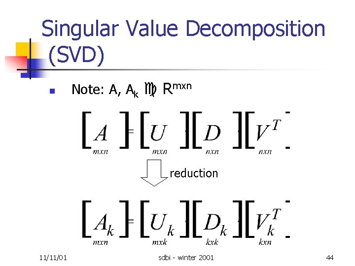 Singular Value Decomposition (SVD) n Note: A, Ak Rmxn reduction 11/11/01 sdbi winter 2001