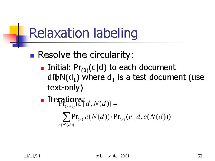 Relaxation labeling n Resolve the circularity: n n 11/11/01 Initial: Pr(0)(c|d) to each document