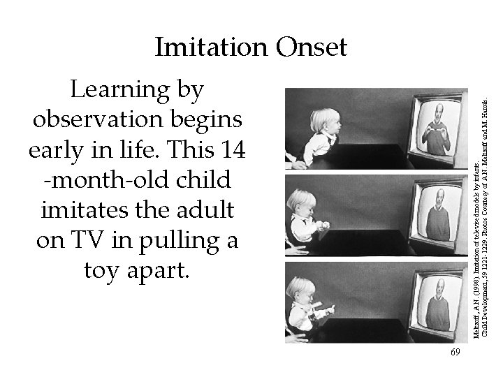 Learning by observation begins early in life. This 14 -month-old child imitates the adult