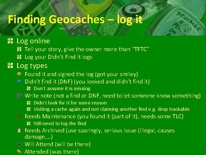 Finding Geocaches – log it Log online Tell your story, give the owner more