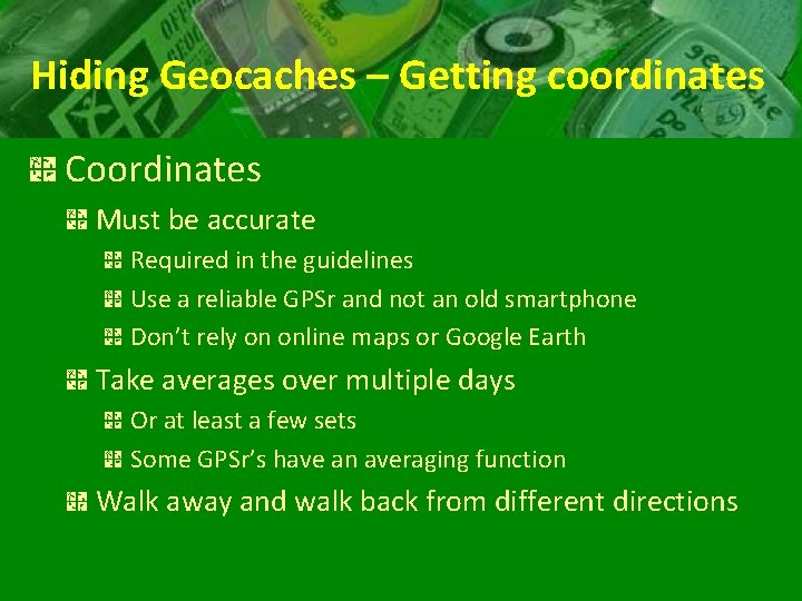 Hiding Geocaches – Getting coordinates Coordinates Must be accurate Required in the guidelines Use