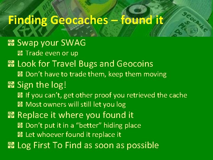 Finding Geocaches – found it Swap your SWAG Trade even or up Look for