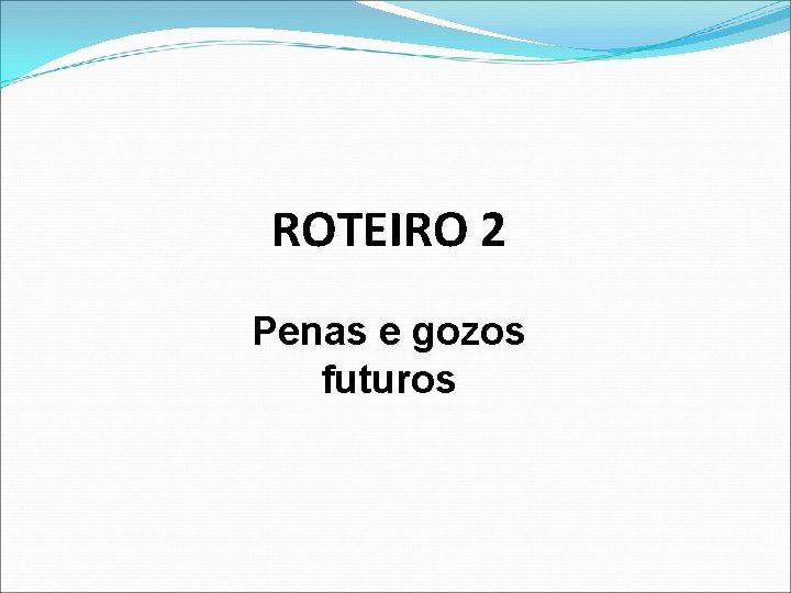 ROTEIRO 2 Penas e gozos futuros 