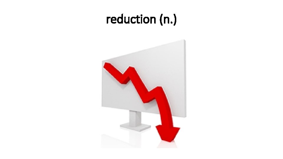 reduction (n. ) 