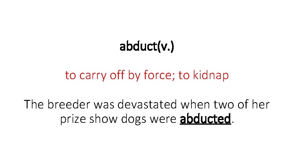 abduct(v. ) to carry off by force; to kidnap The breeder was devastated when