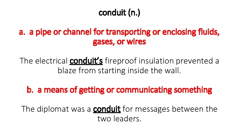 conduit (n. ) a. a pipe or channel for transporting or enclosing fluids, gases,