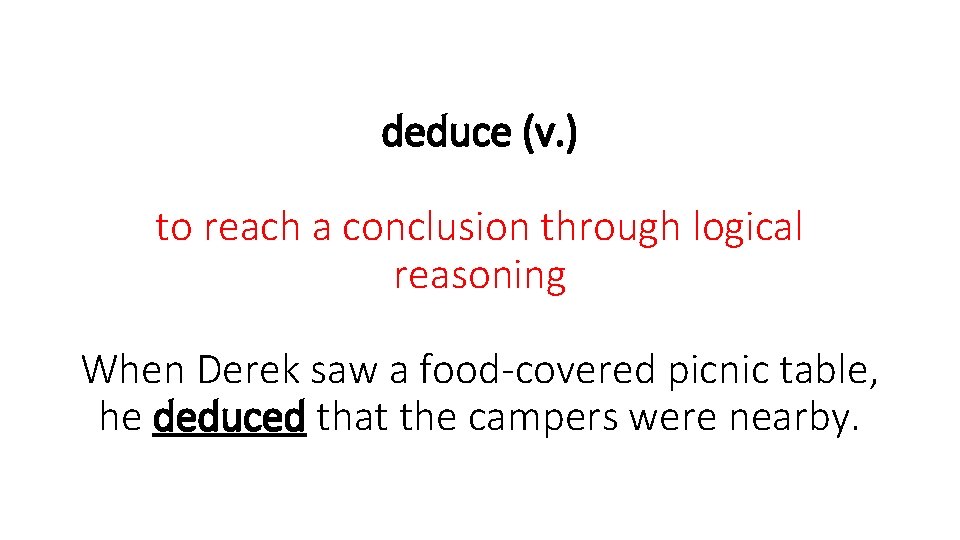 deduce (v. ) to reach a conclusion through logical reasoning When Derek saw a