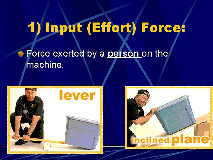 1) Input (Effort) Force: Force exerted by a person on the machine. 