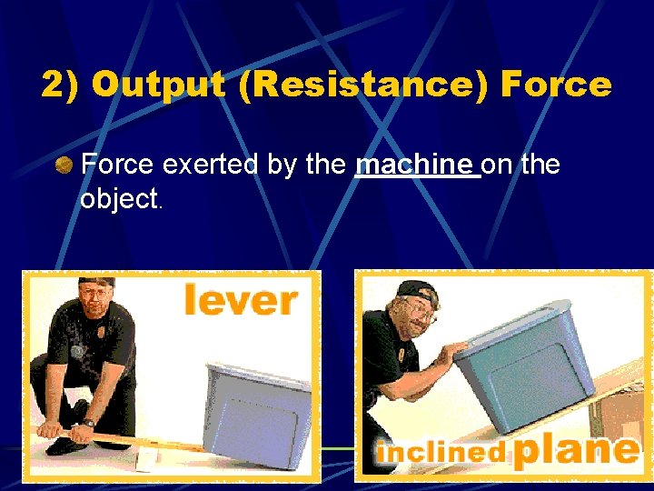 2) Output (Resistance) Force exerted by the machine on the object. 