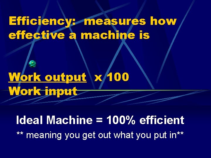 Efficiency: measures how effective a machine is Work output x 100 Work input Ideal