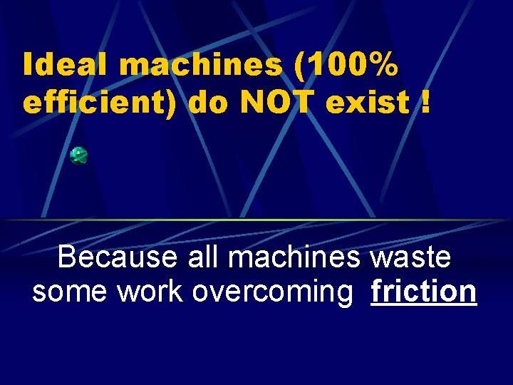 Ideal machines (100% efficient) do NOT exist ! Because all machines waste some work