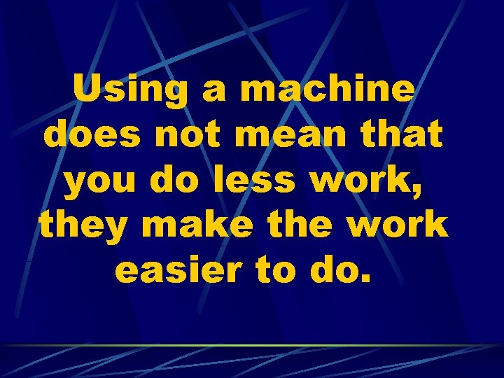 Using a machine does not mean that you do less work, they make the