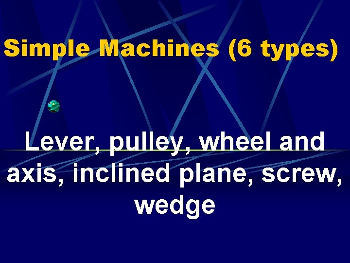 Simple Machines (6 types) Lever, pulley, wheel and axis, inclined plane, screw, wedge 