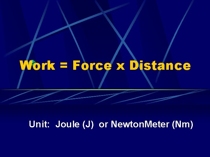 Work = Force x Distance Unit: Joule (J) or Newton. Meter (Nm) 