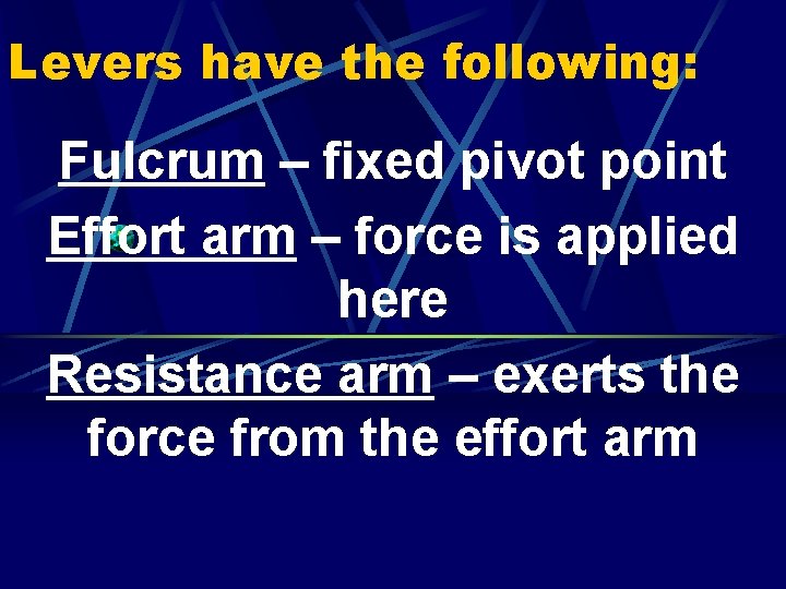 Levers have the following: Fulcrum – fixed pivot point Effort arm – force is