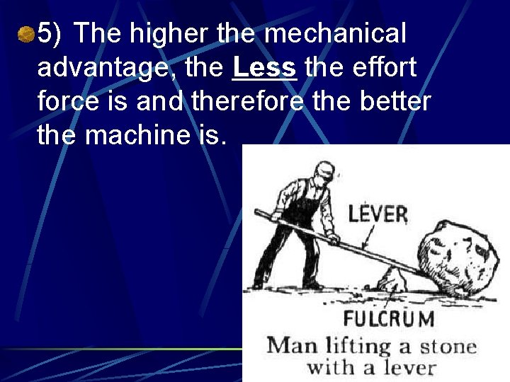 5) The higher the mechanical advantage, the Less the effort force is and therefore