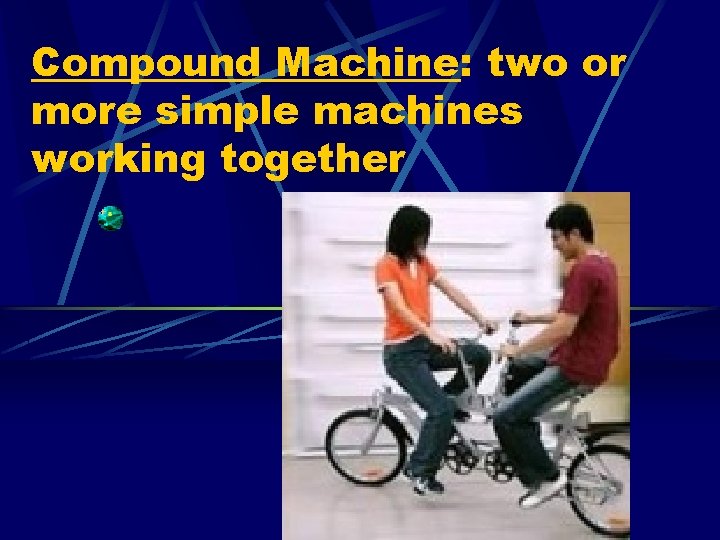 Compound Machine: two or more simple machines working together 