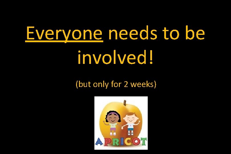 Everyone needs to be involved! (but only for 2 weeks) 