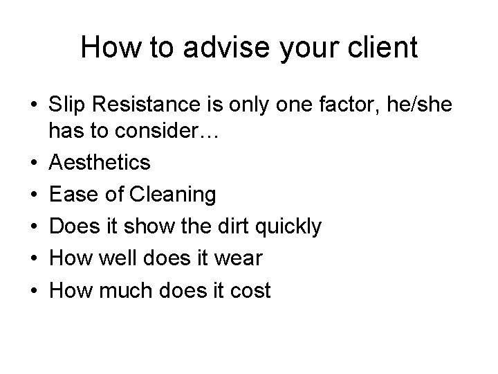 How to advise your client • Slip Resistance is only one factor, he/she has