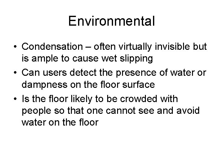 Environmental • Condensation – often virtually invisible but is ample to cause wet slipping