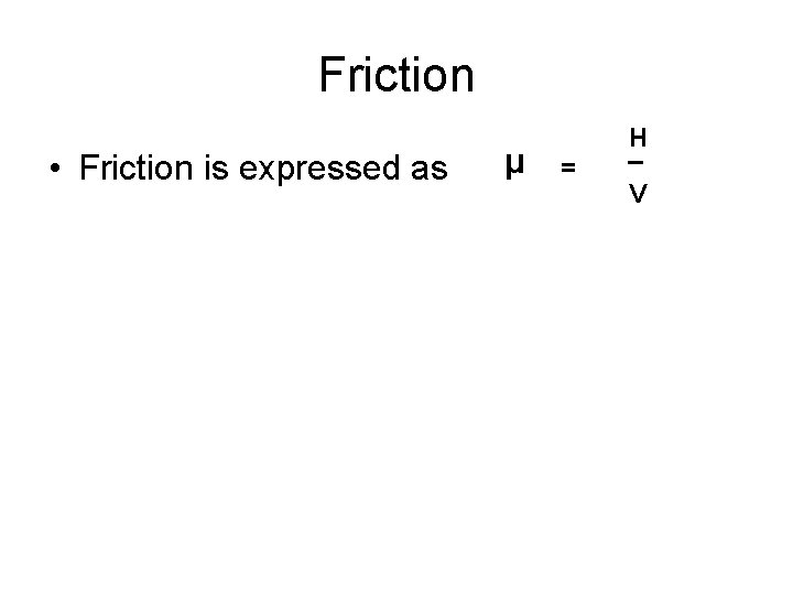 Friction • Friction is expressed as μ = H _ V 