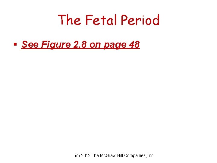 The Fetal Period § See Figure 2. 8 on page 48 (c) 2012 The