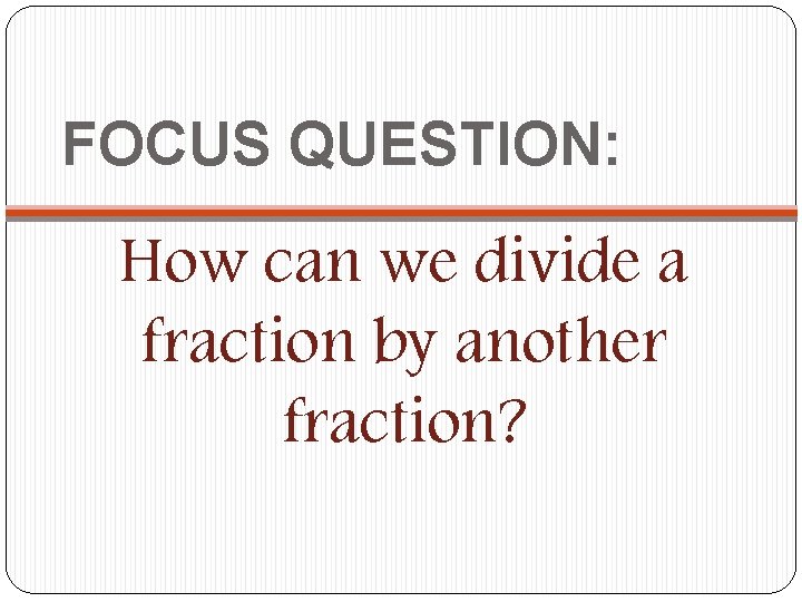 FOCUS QUESTION: How can we divide a fraction by another fraction? 