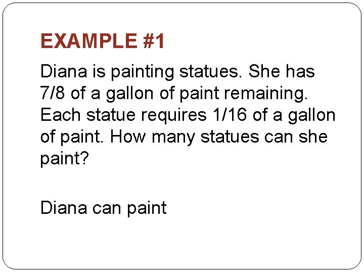 EXAMPLE #1 Diana is painting statues. She has 7/8 of a gallon of paint