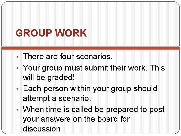 GROUP WORK • There are four scenarios. • Your group must submit their work.