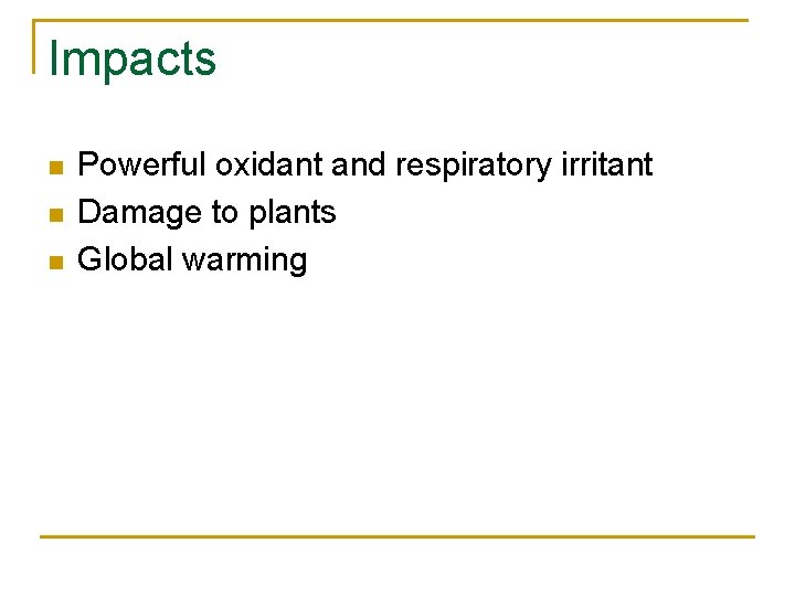 Impacts n n n Powerful oxidant and respiratory irritant Damage to plants Global warming