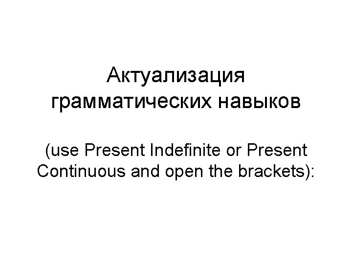 Актуализация грамматических навыков (use Present Indefinite or Present Continuous and open the brackets): 