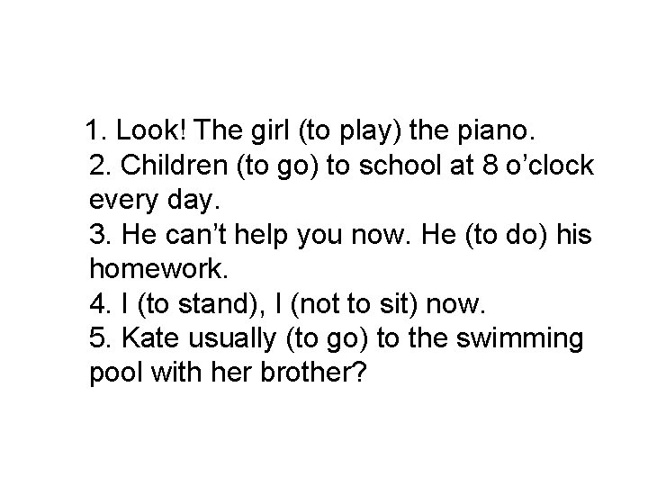 1. Look! The girl (to play) the piano. 2. Children (to go) to school