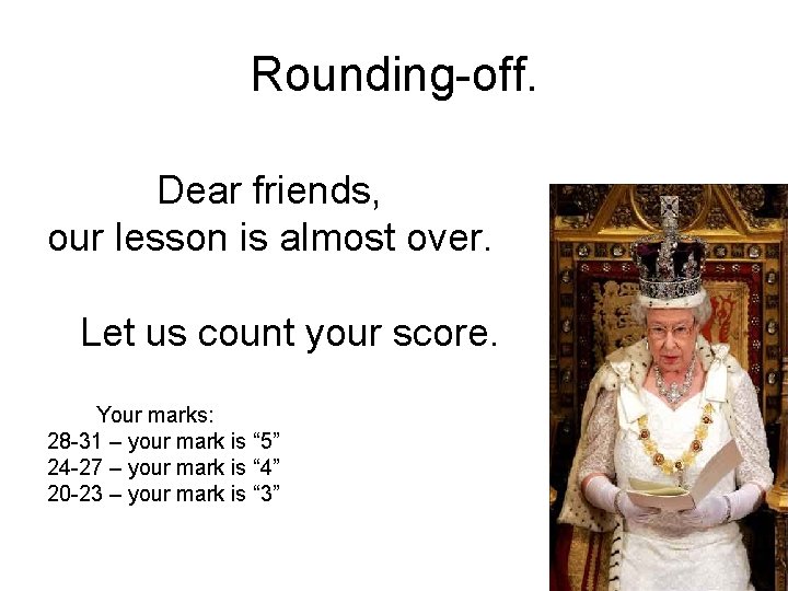 Rounding-off. Dear friends, our lesson is almost over. Let us count your score. Your