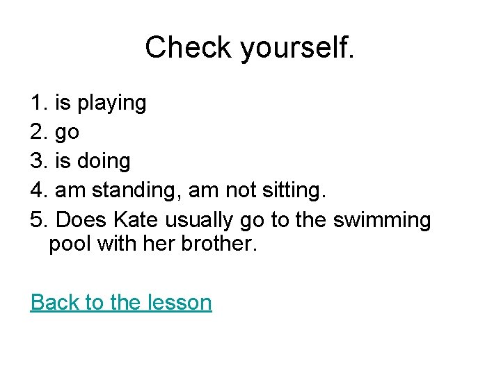 Check yourself. 1. is playing 2. go 3. is doing 4. am standing, am