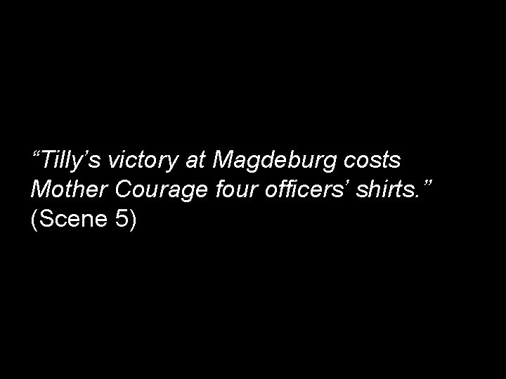 “Tilly’s victory at Magdeburg costs Mother Courage four officers’ shirts. ” (Scene 5) 