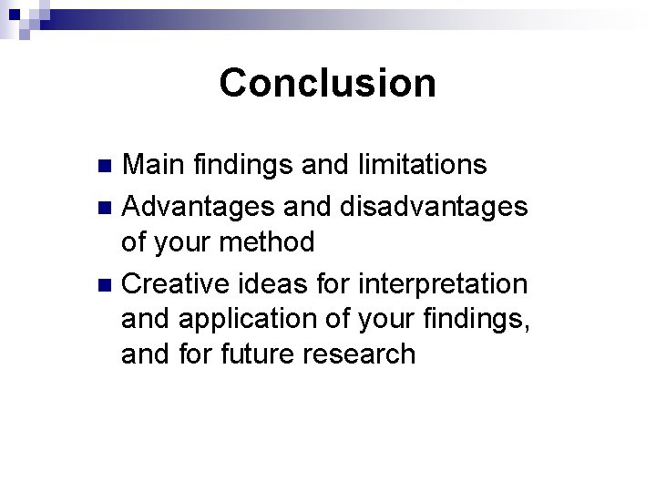 Conclusion Main findings and limitations n Advantages and disadvantages of your method n Creative