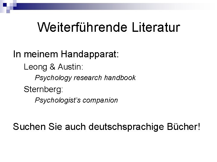 Weiterführende Literatur In meinem Handapparat: Leong & Austin: Psychology research handbook Sternberg: Psychologist’s companion