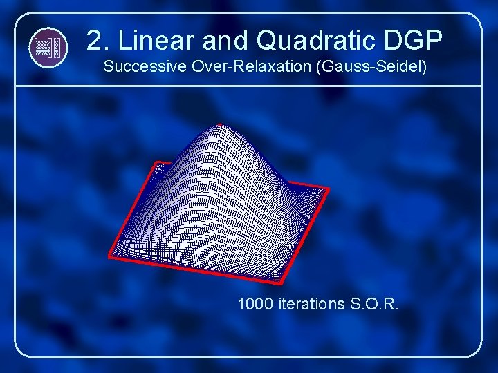 2. Linear and Quadratic DGP Successive Over-Relaxation (Gauss-Seidel) 1000 iterations S. O. R. 