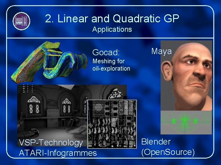 2. Linear and Quadratic GP Applications Gocad: Maya Meshing for oil-exploration VSP-Technology ATARI-Infogrammes Blender