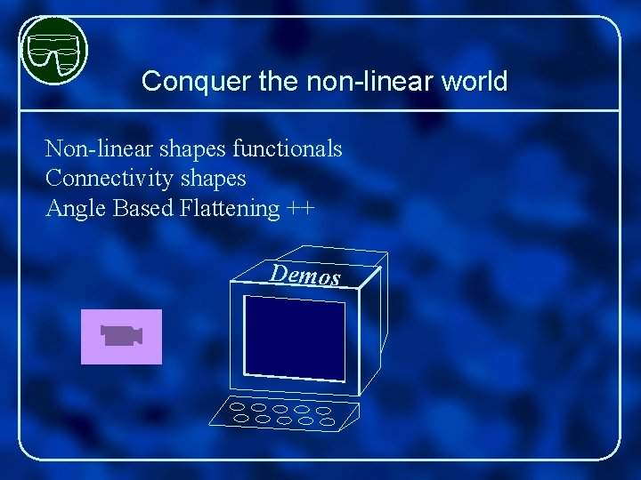 Conquer the non-linear world Non-linear shapes functionals Connectivity shapes Angle Based Flattening ++ Demos