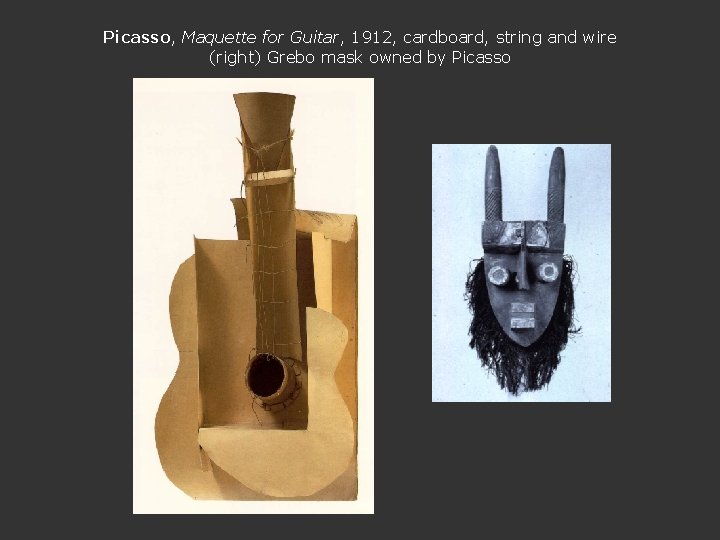 Picasso, Maquette for Guitar, 1912, cardboard, string and wire (right) Grebo mask owned by