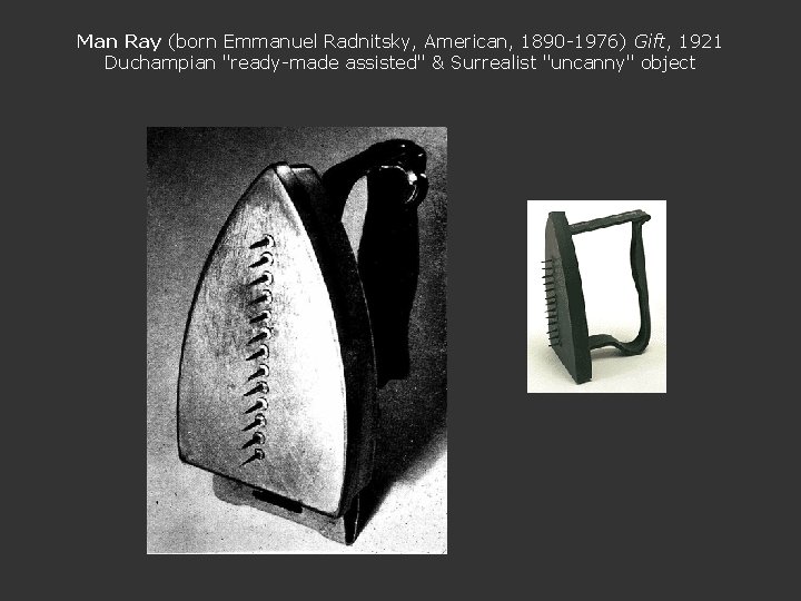 Man Ray (born Emmanuel Radnitsky, American, 1890 -1976) Gift, 1921 Duchampian "ready-made assisted" &