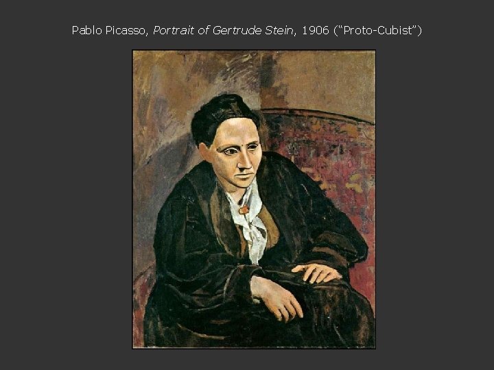 Pablo Picasso, Portrait of Gertrude Stein, 1906 (“Proto-Cubist”) 