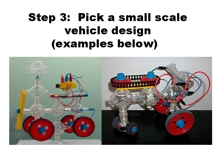 Step 3: Pick a small scale vehicle design (examples below)y 1. Using parts from