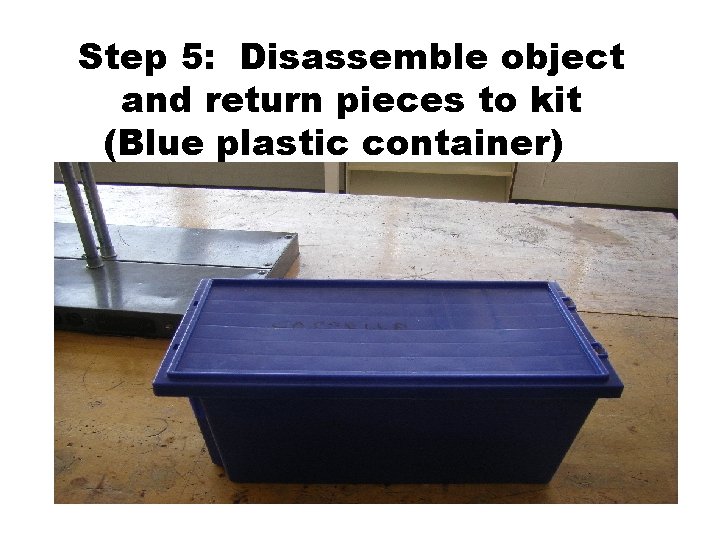 Step 5: Disassemble object and return pieces to kit (Blue plastic container)Play 1. Using