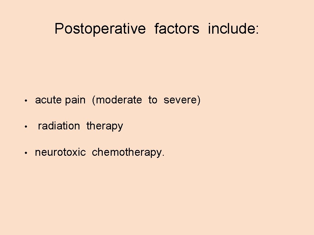 Postoperative factors include: • • • acute pain (moderate to severe) radiation therapy neurotoxic