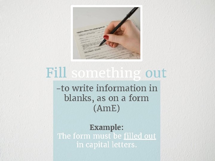 Fill something out -to write information in blanks, as on a form (Am. E)